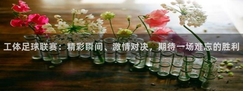 工体足球联赛：精彩瞬间、激情对决，期