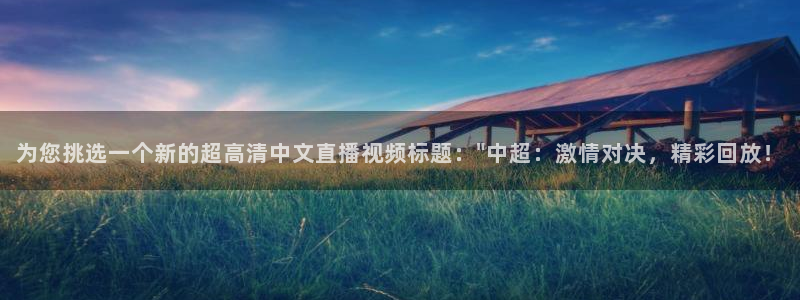 为您挑选一个新的超高清中文直播视频标题：\