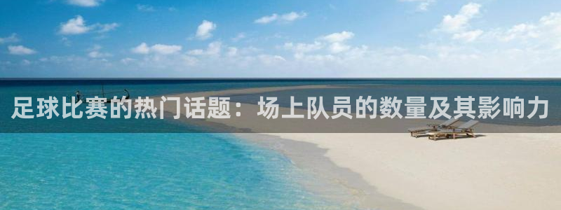  足球比赛的热门话题：场上队员的数量及其影响力