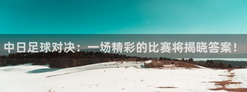  中日足球对决：一场精彩的比赛将揭晓答案！
