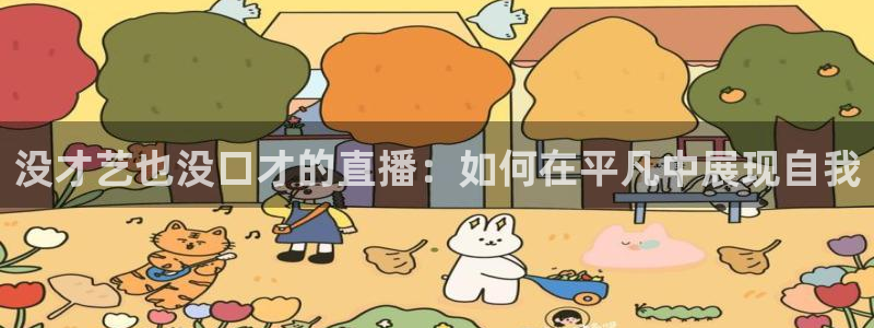 英超直播吧极速体育：没才艺也没口才的直播：如何在平凡中展现自我