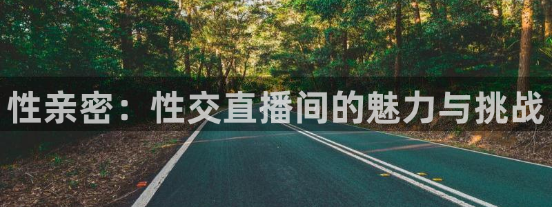 极速体育免费观看：性亲密：性交直播间的魅力与挑战